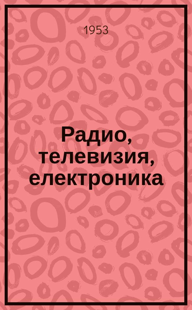 Радио, телевизия, електроника : Месечно списание : Изд. на Мин. на съобщенията и Централния ком. на Димитровския ком. младежки съюз