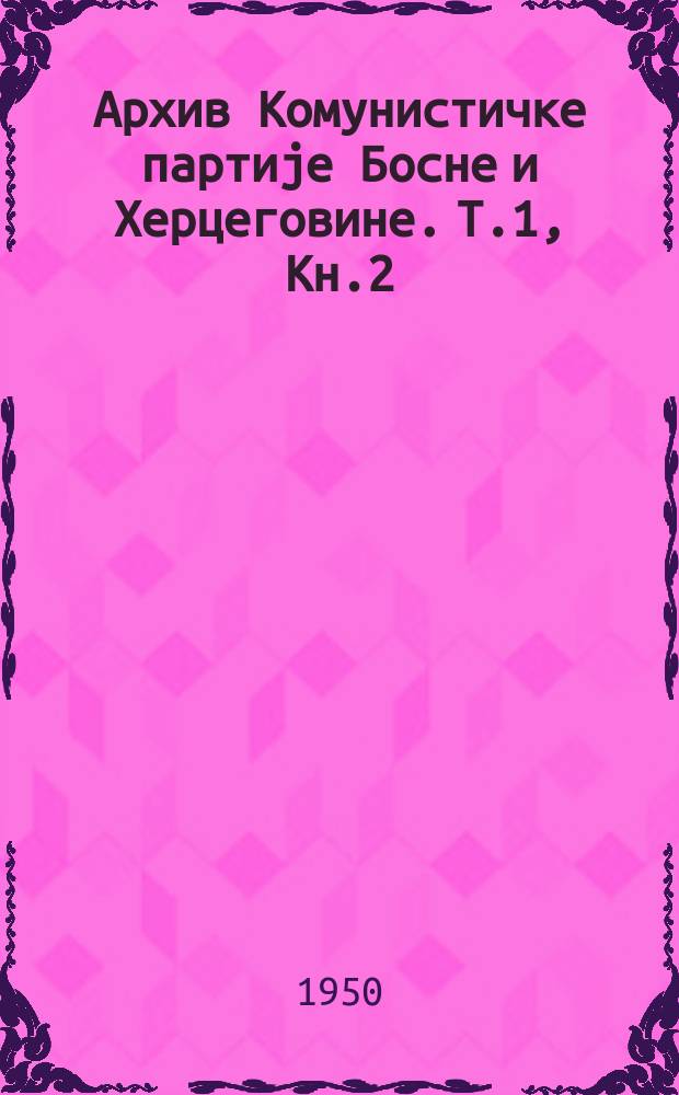 Архив Комунистичке партиjе Босне и Херцеговине. T.1, Кн.2 : "Oslobođenje " od 2. XII 1944 do 12.IV. 1945