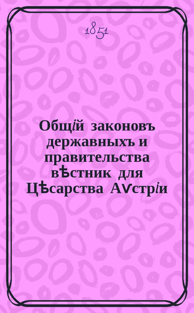 Общiй законовъ державныхъ и правительства вѣстник для Цѣсарства Аѵстрiи = Allgemeines-Reichs-Gesetz- und Regierungsblatt für das Kaiserthum Oesterreich