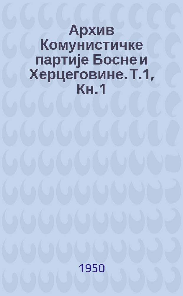 Архив Комунистичке партиjе Босне и Херцеговине. T.1, Кн.1 : "Ослобођење" од 30 VIII 1943 до 17.XI. 1944