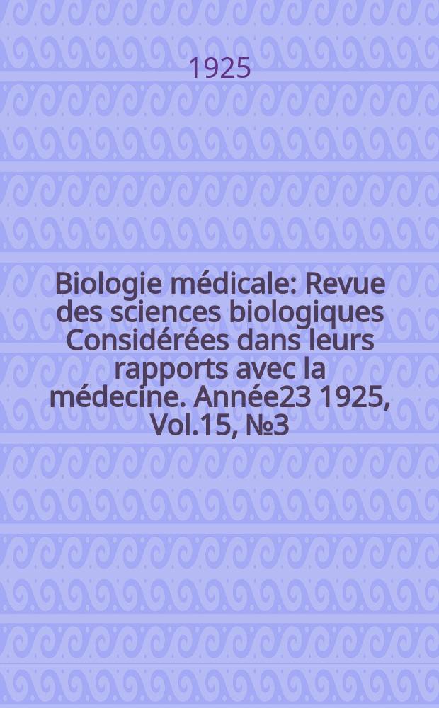 Biologie médicale : Revue des sciences biologiques Considérées dans leurs rapports avec la médecine. Année23 1925, Vol.15, №3