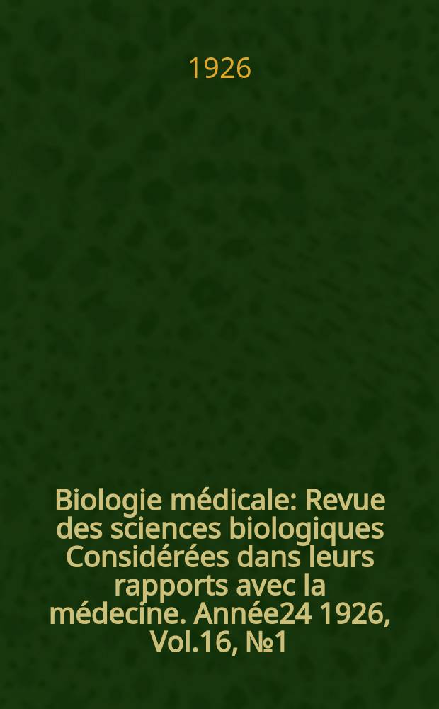 Biologie médicale : Revue des sciences biologiques Considérées dans leurs rapports avec la médecine. Année24 1926, Vol.16, №1