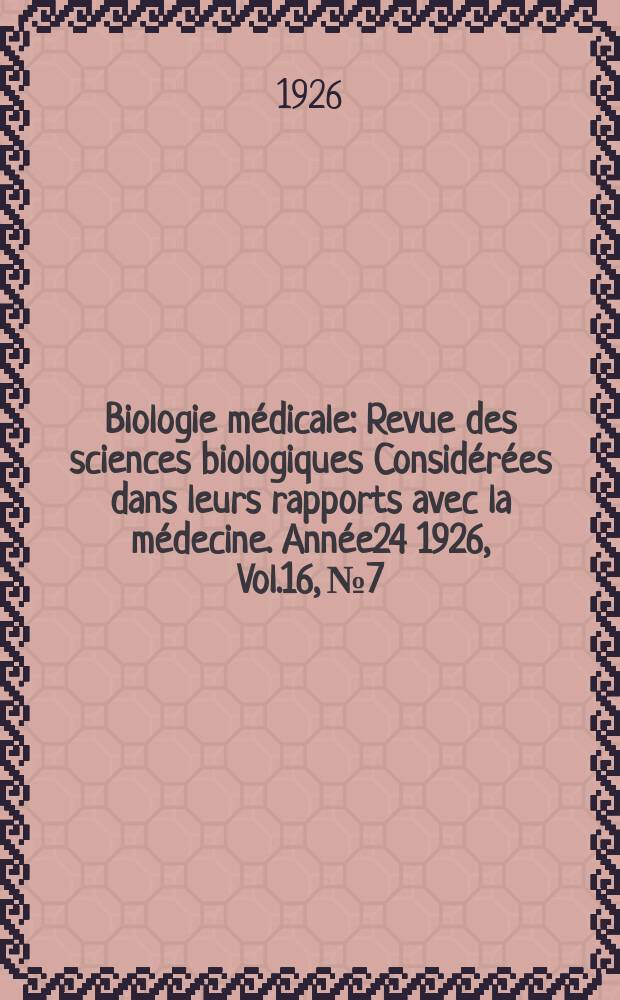 Biologie m&eacute;dicale : Revue des sciences biologiques Consid&eacute;r&eacute;es dans leurs rapports avec la m&eacute;decine. Ann&eacute;e24 1926, Vol.16, №7