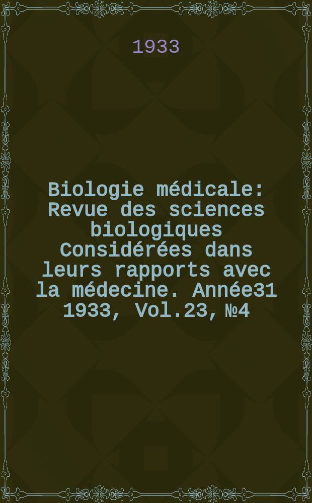 Biologie médicale : Revue des sciences biologiques Considérées dans leurs rapports avec la médecine. Année31 1933, Vol.23, №4