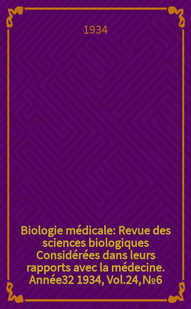 Biologie m&eacute;dicale : Revue des sciences biologiques Consid&eacute;r&eacute;es dans leurs rapports avec la m&eacute;decine. Ann&eacute;e32 1934, Vol.24, №6