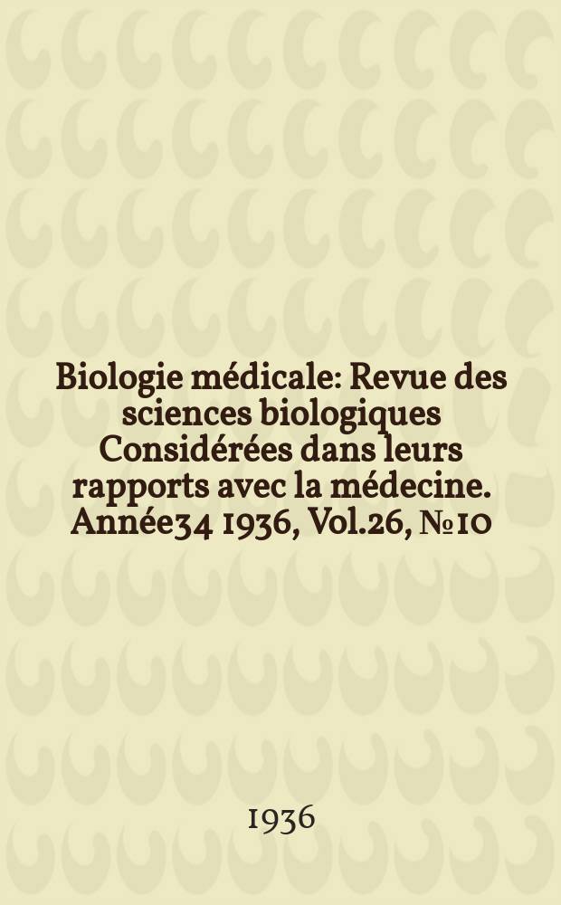 Biologie m&eacute;dicale : Revue des sciences biologiques Consid&eacute;r&eacute;es dans leurs rapports avec la m&eacute;decine. Ann&eacute;e34 1936, Vol.26, №10