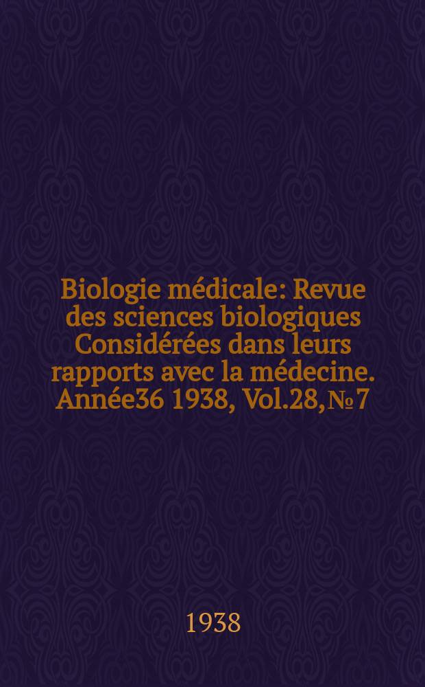 Biologie médicale : Revue des sciences biologiques Considérées dans leurs rapports avec la médecine. Année36 1938, Vol.28, №7