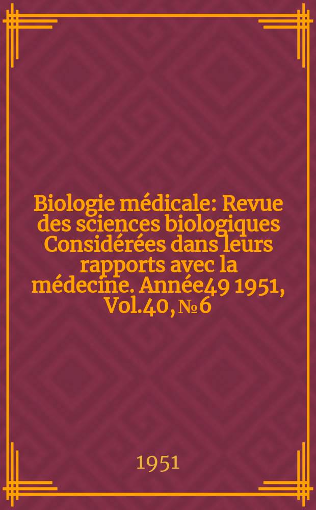 Biologie médicale : Revue des sciences biologiques Considérées dans leurs rapports avec la médecine. Année49 1951, Vol.40, №6