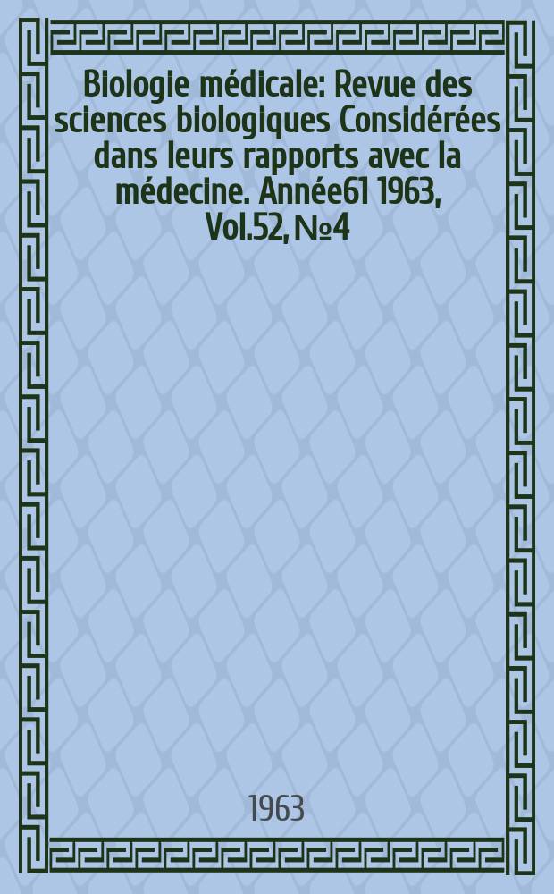 Biologie médicale : Revue des sciences biologiques Considérées dans leurs rapports avec la médecine. Année61 1963, Vol.52, №4