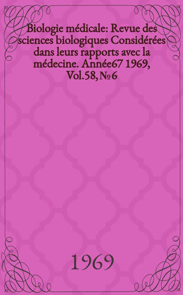 Biologie médicale : Revue des sciences biologiques Considérées dans leurs rapports avec la médecine. Année67 1969, Vol.58, №6