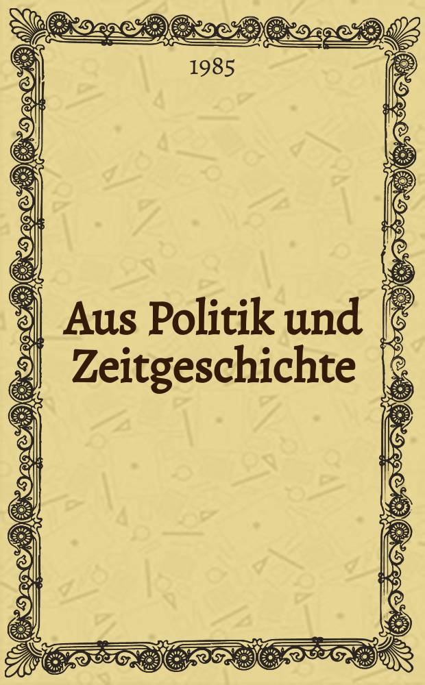 Aus Politik und Zeitgeschichte : Beil. zur Wochenzeitung Das Parlament. 1985, №50