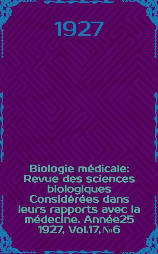 Biologie médicale : Revue des sciences biologiques Considérées dans leurs rapports avec la médecine. Année25 1927, Vol.17, №6
