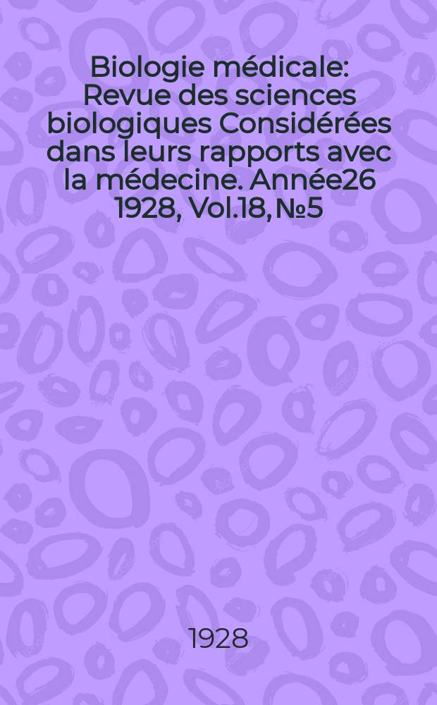 Biologie médicale : Revue des sciences biologiques Considérées dans leurs rapports avec la médecine. Année26 1928, Vol.18, №5