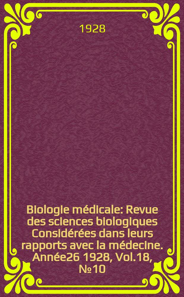Biologie médicale : Revue des sciences biologiques Considérées dans leurs rapports avec la médecine. Année26 1928, Vol.18, №10