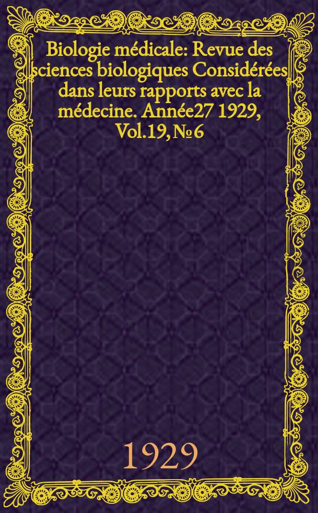 Biologie m&eacute;dicale : Revue des sciences biologiques Consid&eacute;r&eacute;es dans leurs rapports avec la m&eacute;decine. Ann&eacute;e27 1929, Vol.19, №6