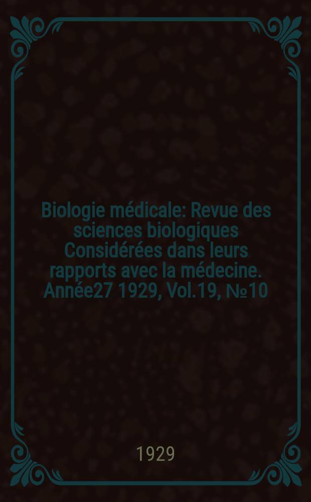 Biologie médicale : Revue des sciences biologiques Considérées dans leurs rapports avec la médecine. Année27 1929, Vol.19, №10