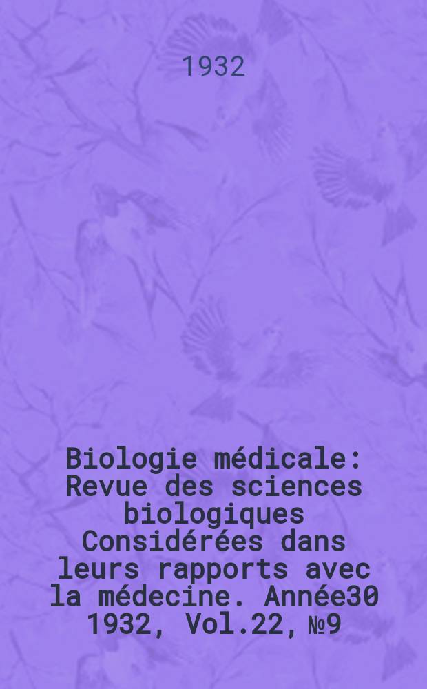 Biologie médicale : Revue des sciences biologiques Considérées dans leurs rapports avec la médecine. Année30 1932, Vol.22, №9