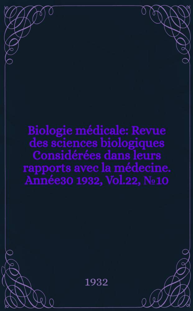 Biologie médicale : Revue des sciences biologiques Considérées dans leurs rapports avec la médecine. Année30 1932, Vol.22, №10