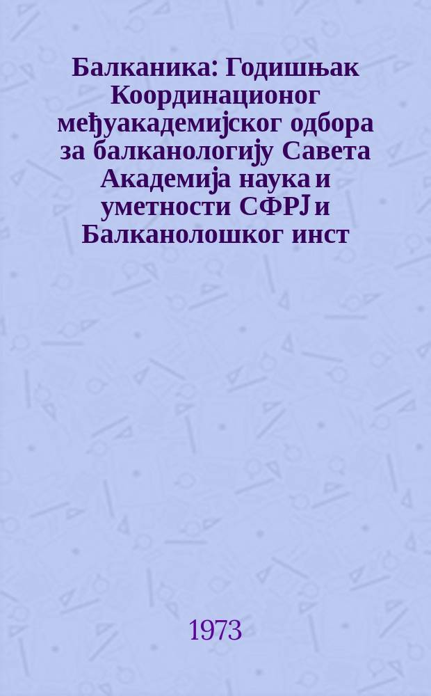 Балканика : Годишњак Координационог међуакадемиjског одбора за балканологиjу Савета Академиjа наука и уметности СФРJ и Балканолошког инст