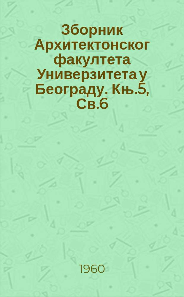 Зборник Архитектонског факултета Универзитета у Београду. Књ.5, Св.6 : Život i rad arhitekte Konstantina A. Jovanovića