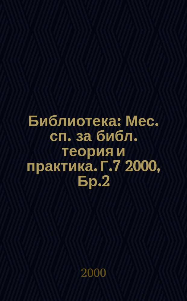 Библиотека : Мес. сп. за библ. теория и практика. Г.7 2000, Бр.2