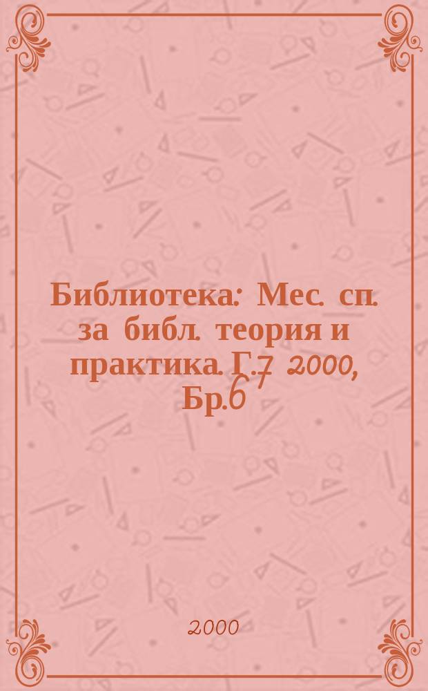 Библиотека : Мес. сп. за библ. теория и практика. Г.7 2000, Бр.6