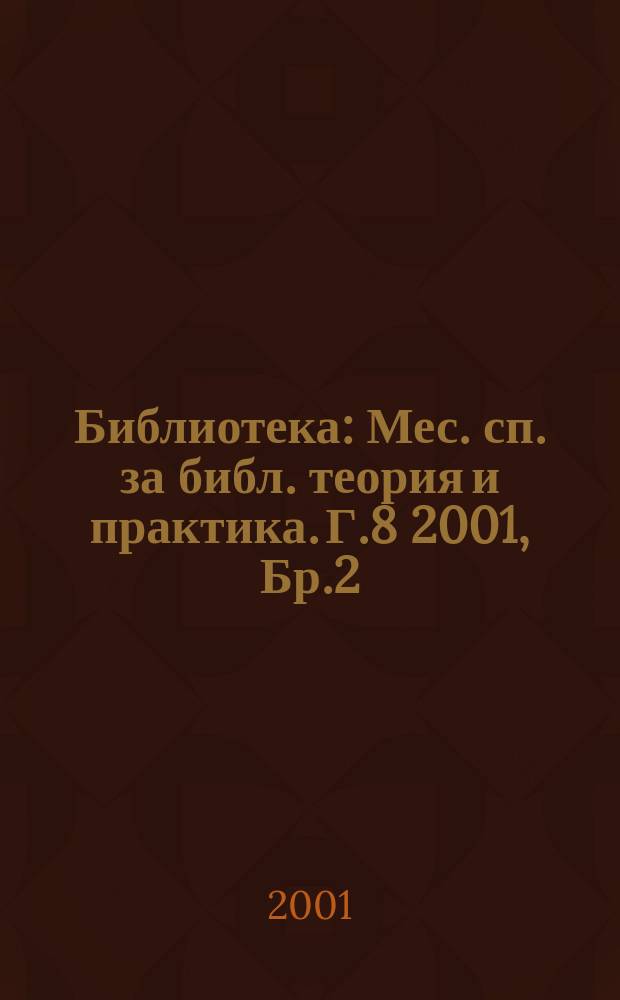 Библиотека : Мес. сп. за библ. теория и практика. Г.8 2001, Бр.2