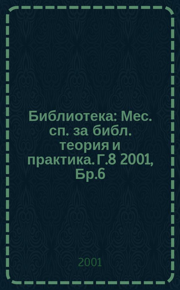 Библиотека : Мес. сп. за библ. теория и практика. Г.8 2001, Бр.6
