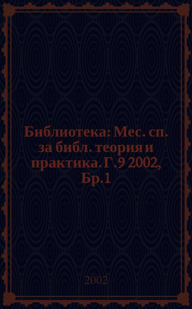 Библиотека : Мес. сп. за библ. теория и практика. Г.9 2002, Бр.1