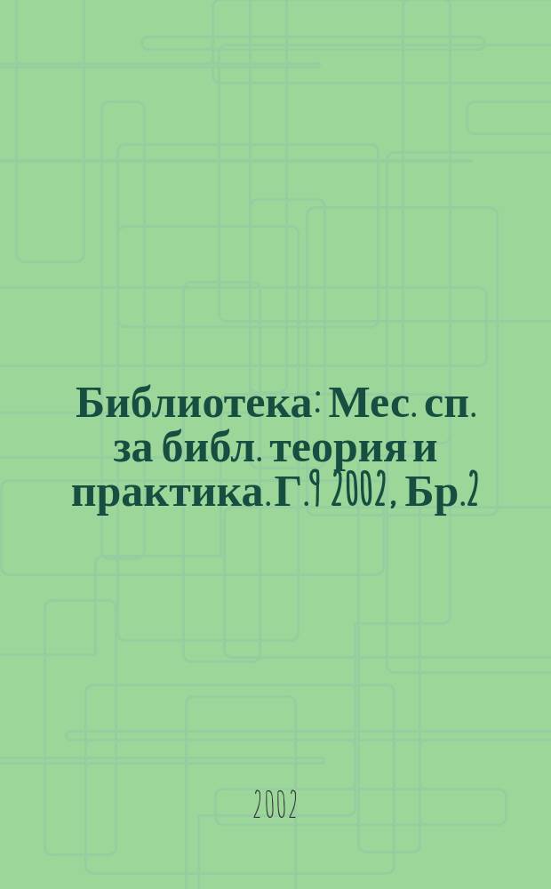 Библиотека : Мес. сп. за библ. теория и практика. Г.9 2002, Бр.2