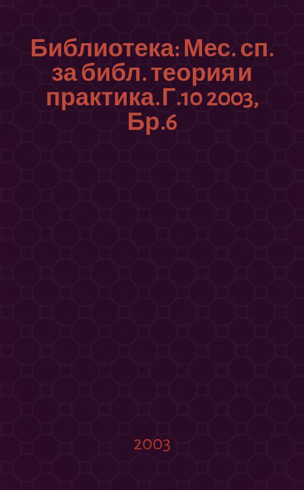 Библиотека : Мес. сп. за библ. теория и практика. Г.10 2003, Бр.6