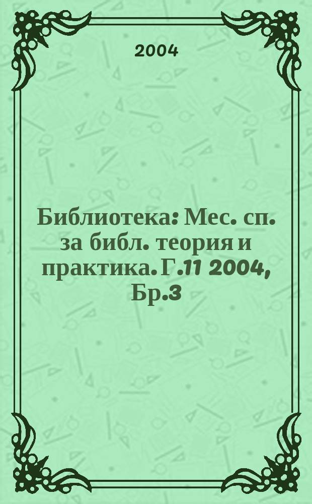 Библиотека : Мес. сп. за библ. теория и практика. Г.11 2004, Бр.3