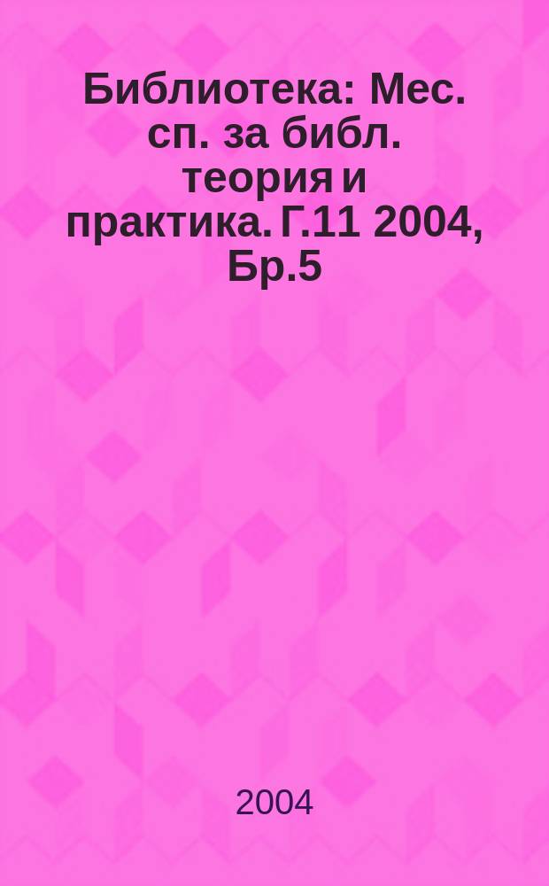 Библиотека : Мес. сп. за библ. теория и практика. Г.11 2004, Бр.5
