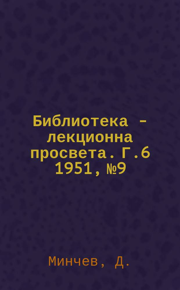Библиотека - лекционна просвета. Г.6 1951, №9 : Идейно политическо възпитание на трудещите се