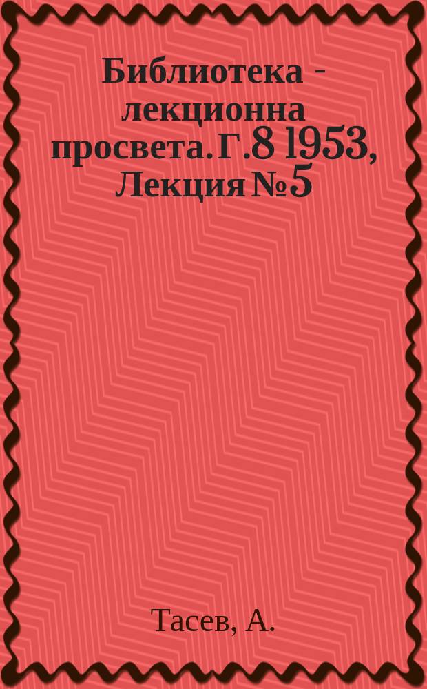 Библиотека - лекционна просвета. Г.8 1953, Лекция №5 : Задълбочаване и изостряне противоречията в империалистическия лагер в съвременния етап от общата криза на капитализма