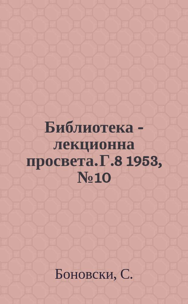 Библиотека - лекционна просвета. Г.8 1953, №10 : Героите на социалистическия труд в нашето селско стопанство и техните постижения