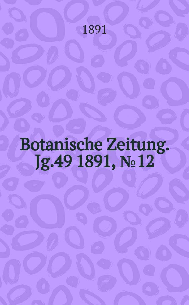 Botanische Zeitung. Jg.49 1891, №12