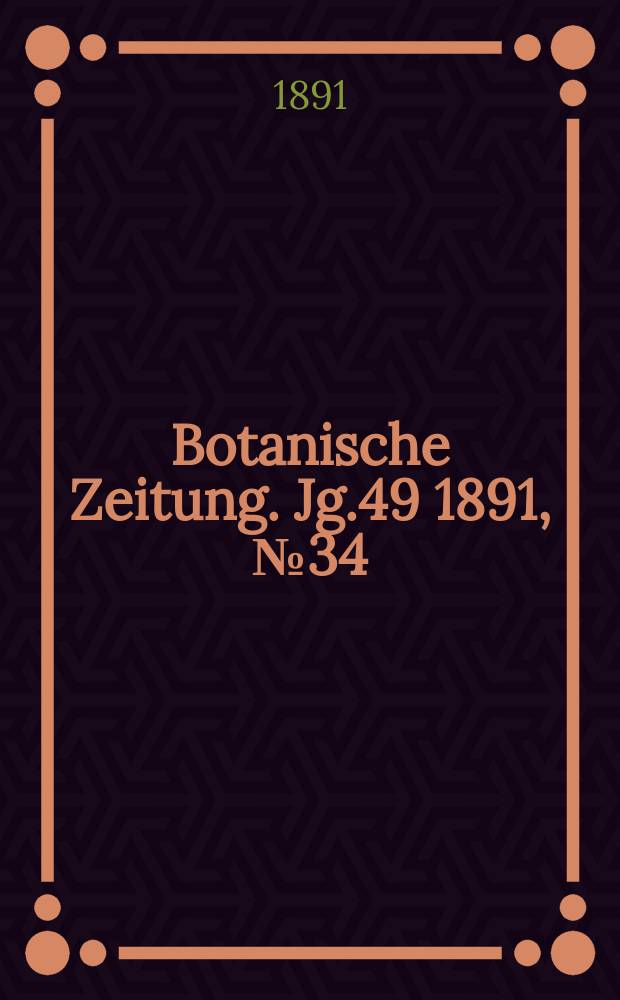 Botanische Zeitung. Jg.49 1891, №34