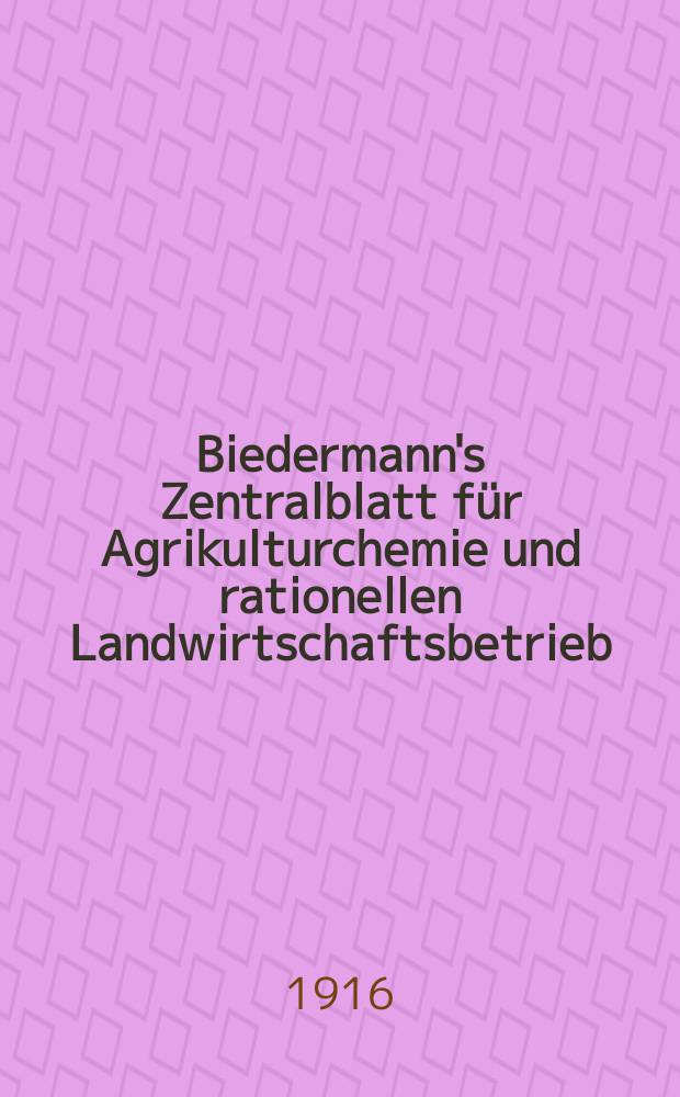 Biedermann's Zentralblatt für Agrikulturchemie und rationellen Landwirtschaftsbetrieb : Referierendes Organ für naturwissenschaftliche. Forschungen in ihren Anwendung auf die Landwirtschaft. Jg.45 1916, H.7