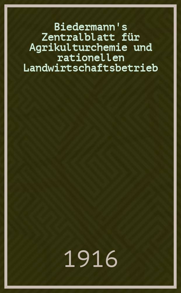 Biedermann's Zentralblatt für Agrikulturchemie und rationellen Landwirtschaftsbetrieb : Referierendes Organ für naturwissenschaftliche. Forschungen in ihren Anwendung auf die Landwirtschaft. Jg.45 1916, H.12