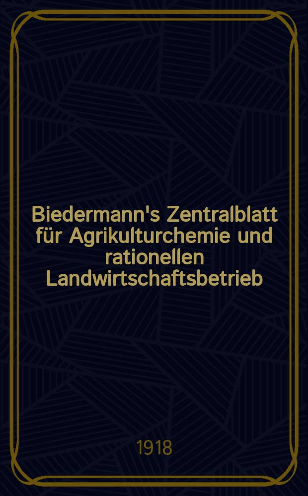 Biedermann's Zentralblatt für Agrikulturchemie und rationellen Landwirtschaftsbetrieb : Referierendes Organ für naturwissenschaftliche. Forschungen in ihren Anwendung auf die Landwirtschaft. Jg.47 1918, H.5