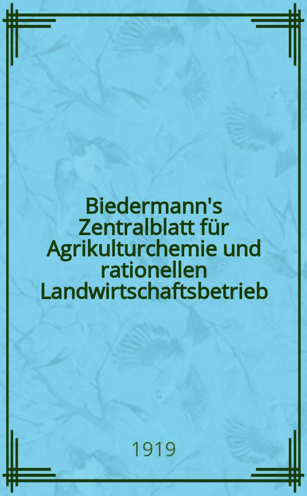 Biedermann's Zentralblatt für Agrikulturchemie und rationellen Landwirtschaftsbetrieb : Referierendes Organ für naturwissenschaftliche. Forschungen in ihren Anwendung auf die Landwirtschaft. Jg.48 1919, H.1