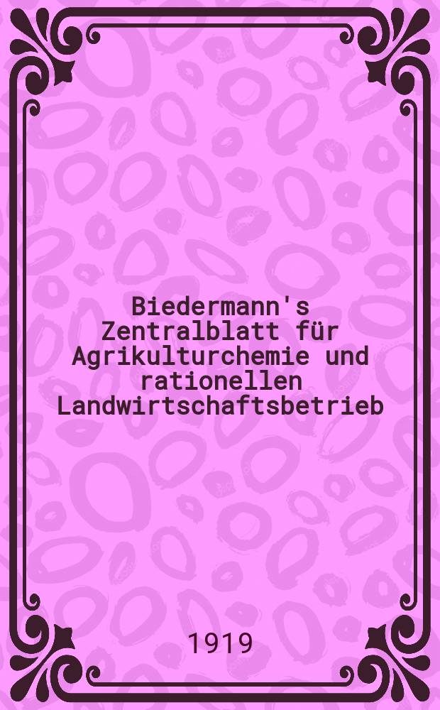 Biedermann's Zentralblatt für Agrikulturchemie und rationellen Landwirtschaftsbetrieb : Referierendes Organ für naturwissenschaftliche. Forschungen in ihren Anwendung auf die Landwirtschaft. Jg.48 1919, H.6