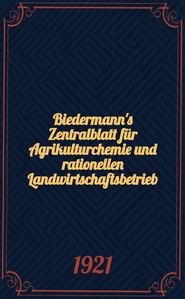 Biedermann's Zentralblatt für Agrikulturchemie und rationellen Landwirtschaftsbetrieb : Referierendes Organ für naturwissenschaftliche. Forschungen in ihren Anwendung auf die Landwirtschaft. Jg.50 1921, H.2
