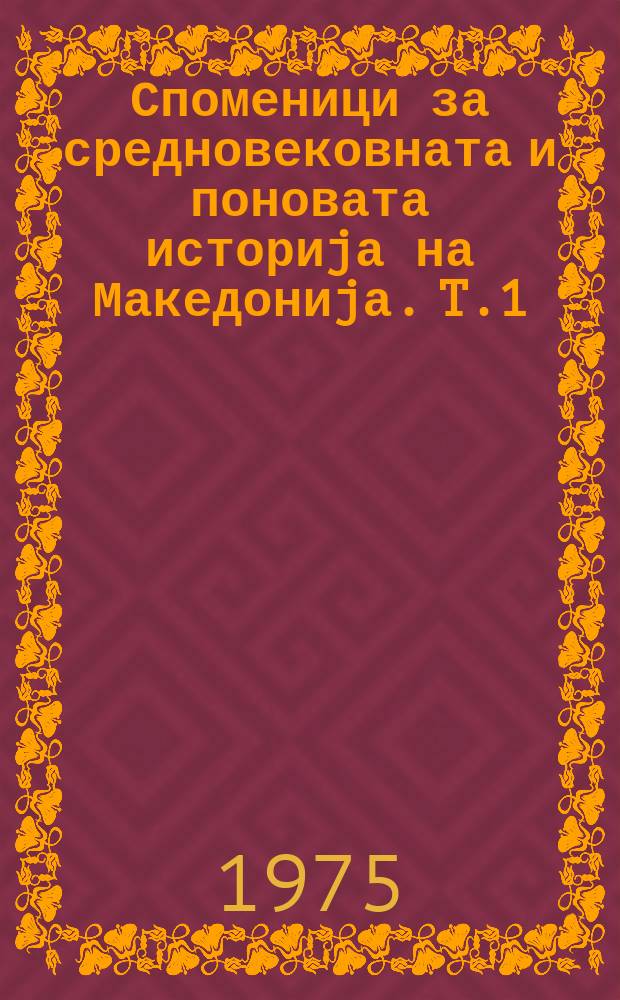 Споменици за средновековната и поновата историjа на Македониjа. T.1 : (Грамоти, записи и друга документарна граѓа за манастирите и црквите во Скопската област)