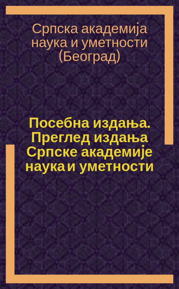 Посебна издања. Преглед издања Српске академиjе наука и уметности