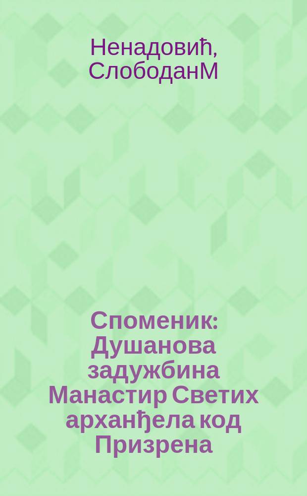 Споменик : Душанова задужбина Манастир Светих арханђела код Призрена = Монастырь Святого Архангела в Призрене, основанный императором Душаном