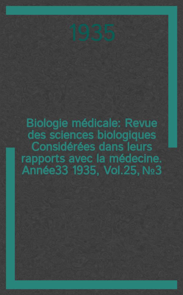 Biologie m&eacute;dicale : Revue des sciences biologiques Consid&eacute;r&eacute;es dans leurs rapports avec la m&eacute;decine. Ann&eacute;e33 1935, Vol.25, №3
