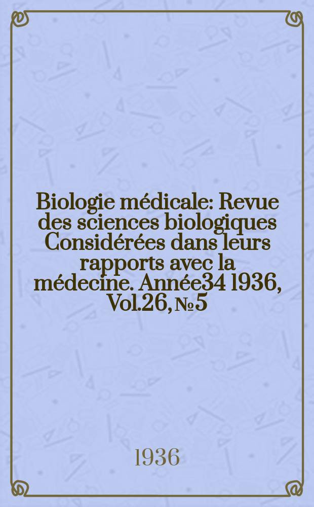 Biologie médicale : Revue des sciences biologiques Considérées dans leurs rapports avec la médecine. Année34 1936, Vol.26, №5
