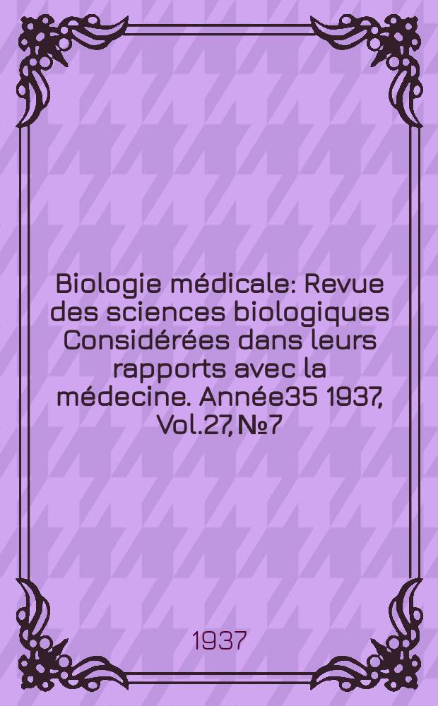 Biologie médicale : Revue des sciences biologiques Considérées dans leurs rapports avec la médecine. Année35 1937, Vol.27, №7